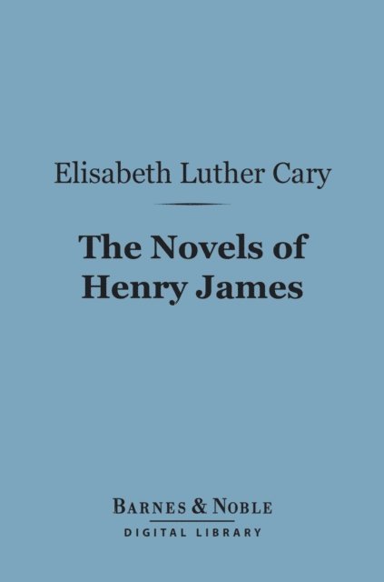Elisabeth Luther Cary - Novels of Henry James (Barnes & Noble Digital Library), E-bok