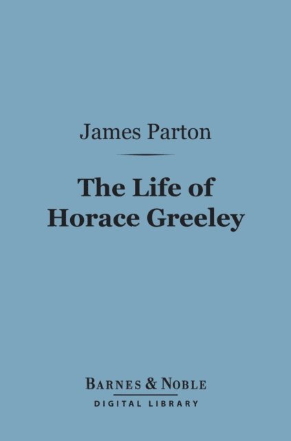 Life of Horace Greeley (Barnes & Noble Digital Library)