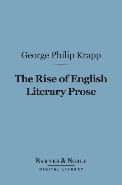 George Philip Krapp - Rise of English Literary Prose (Barnes & Noble Digital Library), E-bok