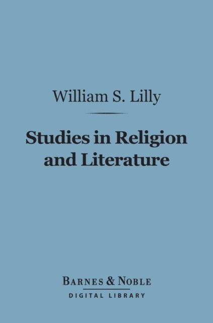 William Samuel Lilly - Studies in Religion and Literature (Barnes & Noble Digital Library), E-bok