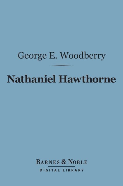 George E. Woodberry - Nathaniel Hawthorne (Barnes & Noble Digital Library), E-bok