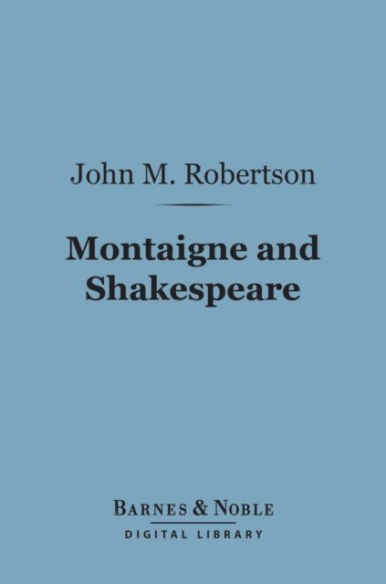 John M. Robertson - Montaigne and Shakespeare (Barnes & Noble Digital Library), E-bok