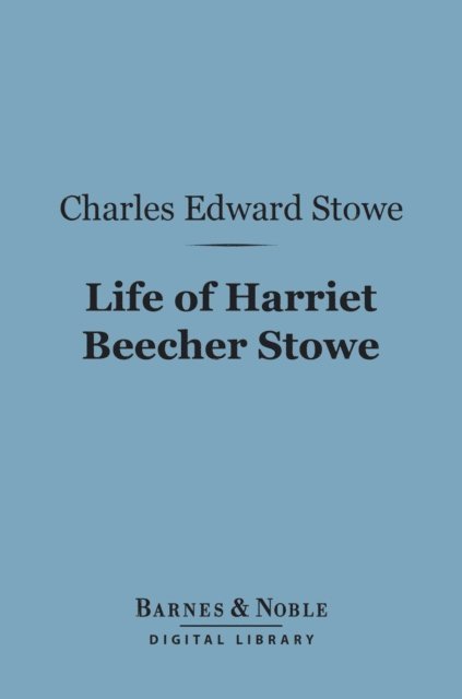 Charles Edward Stowe - Life of Harriet Beecher Stowe (Barnes & Noble Digital Library), E-bok