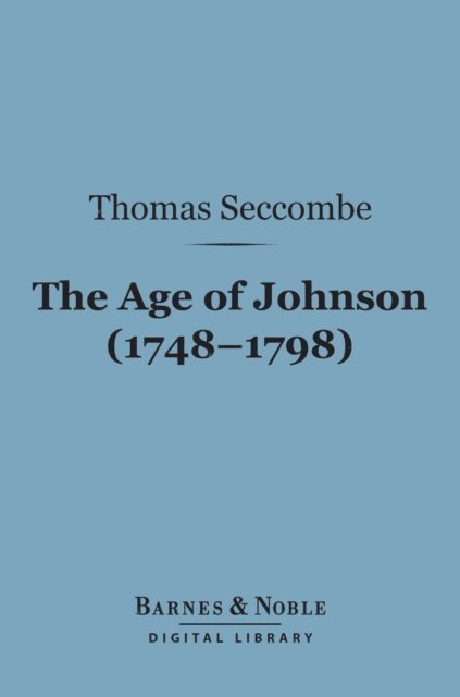 Thomas Seccombe - Age of Johnson (1748-1798) (Barnes & Noble Digital Library), E-bok