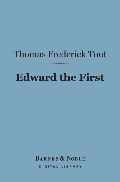 Thomas Frederick Tout - Edward the First (Barnes & Noble Digital Library), E-bok