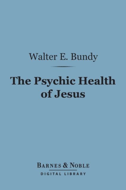 Walter E. Bundy - Psychic Health of Jesus (Barnes & Noble Digital Library), E-bok