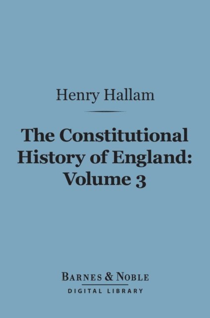 Constitutional History of England, Volume 3 (Barnes & Noble Digital Library)