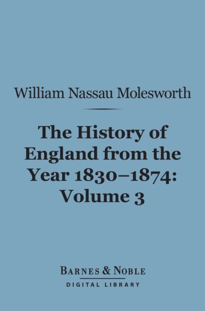 William Nassau Molesworth - History of England from the Year 1830-1874, Volume 3 (Barnes & Noble Digital Library), E-bok
