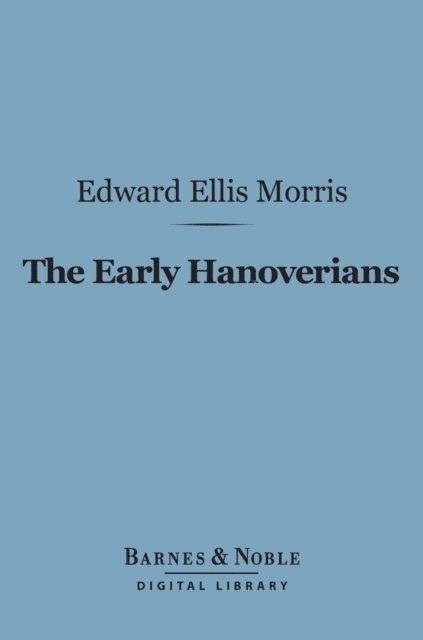 Edward Ellis Morris - Early Hanoverians (Barnes & Noble Digital Library), E-bok