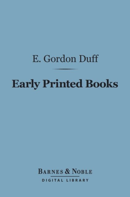 E.  Gordon Duff - Early Printed Books (Barnes & Noble Digital Library), E-bok
