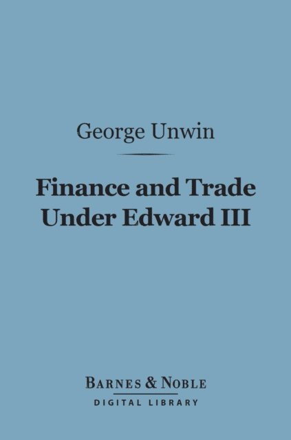 George Unwin - Finance and Trade Under Edward III (Barnes & Noble Digital Library), E-bok