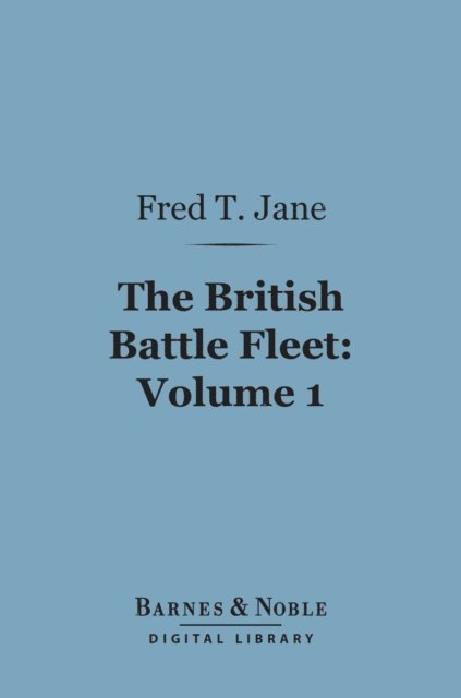 Fred T. Jane - British Battle Fleet, Volume 1 (Barnes & Noble Digital Library), E-bok