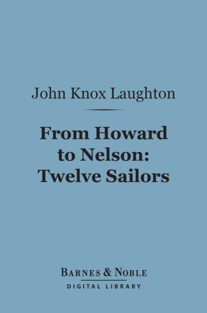 John Knox Laughton - From Howard to Nelson: Twelve Sailors (Barnes & Noble Digital Library), E-bok