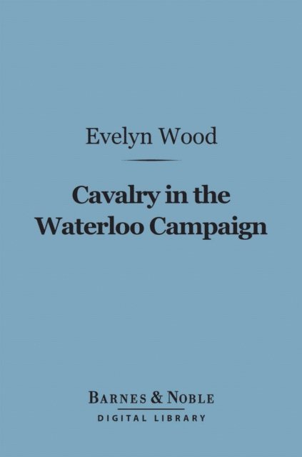 Evelyn Wood - Cavalry in the Waterloo Campaign (Barnes & Noble Digital Library), E-bok. Tillgänglighet: Lägg i varukorg