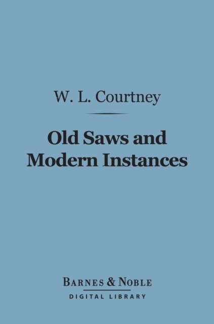 W. L. Courtney - Old Saws and Modern Instances (Barnes & Noble Digital Library), E-bok. Tillgänglighet: Lägg i varukorg