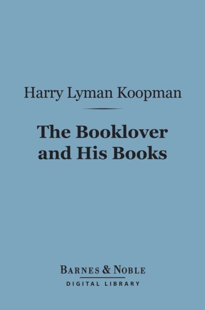 Harry Lyman Koopman - Booklover and His Books (Barnes & Noble Digital Library), E-bok