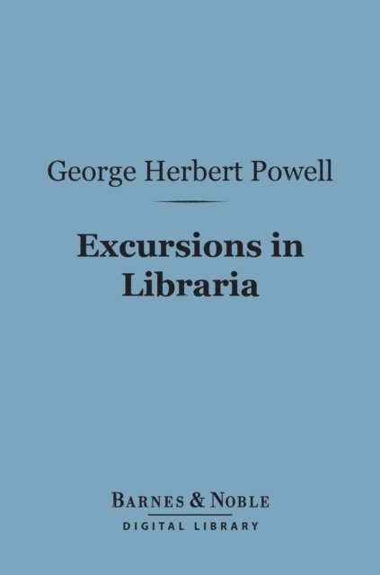 George Herbert Powell - Excursions in Libraria (Barnes & Noble Digital Library), E-bok