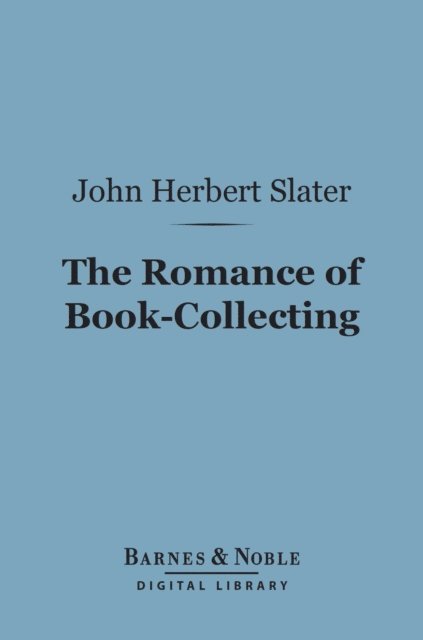 John  Herbert Slater - Romance of Book-Collecting (Barnes & Noble Digital Library), E-bok