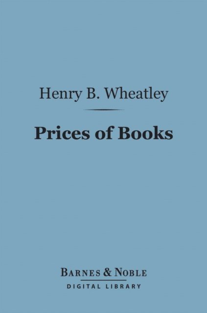 Henry B. Wheatley - Prices of Books (Barnes & Noble Digital Library), E-bok
