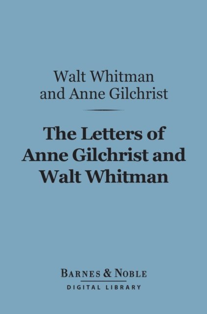 Anne Gilchrist, Walt Whitman, Thomas Biggs Harned - Letters of Anne Gilchrist and Walt Whitman (Barnes & Noble Digital Library), E-bok