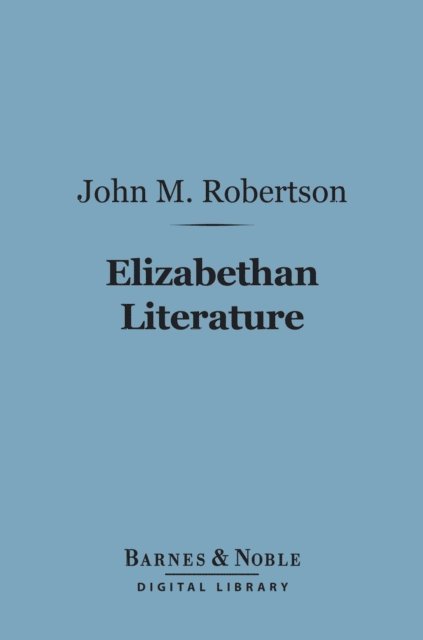 John M. Robertson - Elizabethan Literature (Barnes & Noble Digital Library), E-bok