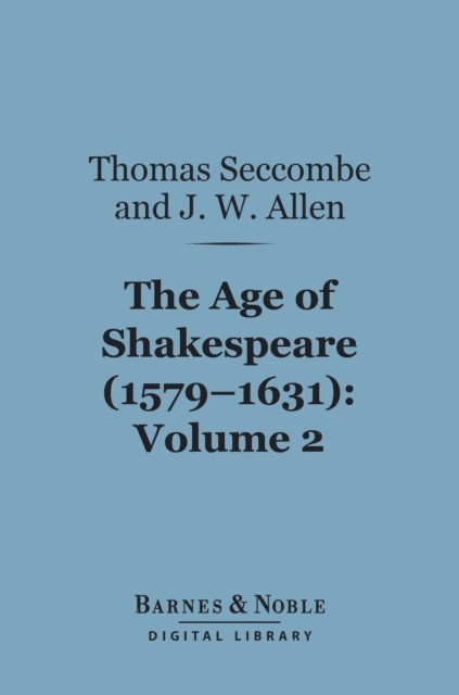John William Allen, Thomas Seccombe - Age of Shakespeare (1579-1631), Volume 2: Drama (Barnes & Noble Digital Library), E-bok