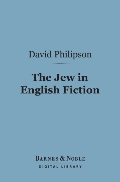 David Philipson - Jew in English Fiction (Barnes & Noble Digital Library), E-bok
