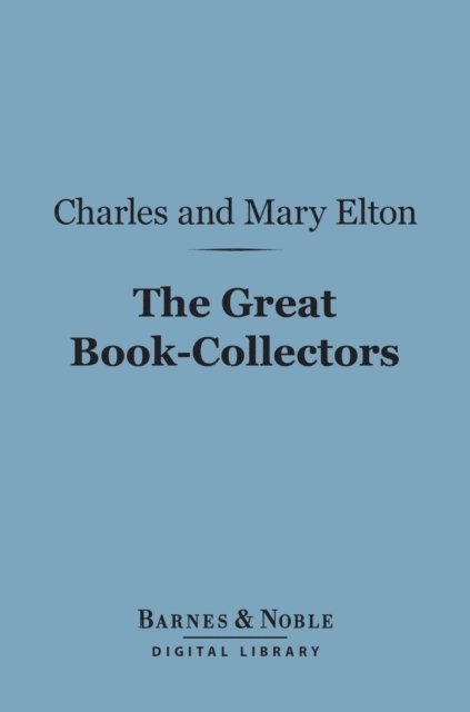 Mary  Augusta Elton, Charles Isaac Elton - Great Book-Collectors (Barnes & Noble Digital Library), E-bok