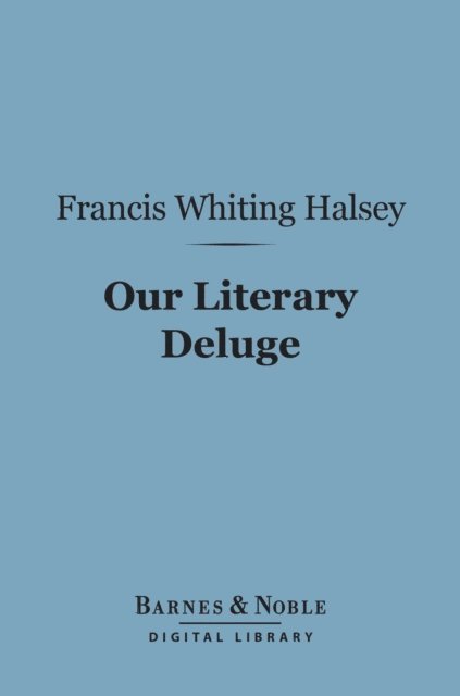 Francis Whiting Halsey - Our Literary Deluge (Barnes & Noble Digital Library), E-bok