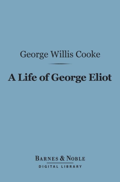 George Willis Cooke - Life of George Eliot (Barnes & Noble Digital Library), E-bok