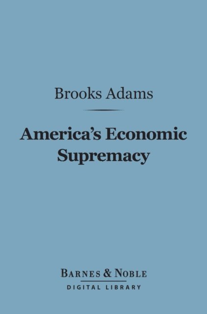 Brooks Adams - America's Economic Supremacy (Barnes & Noble Digital Library), E-bok