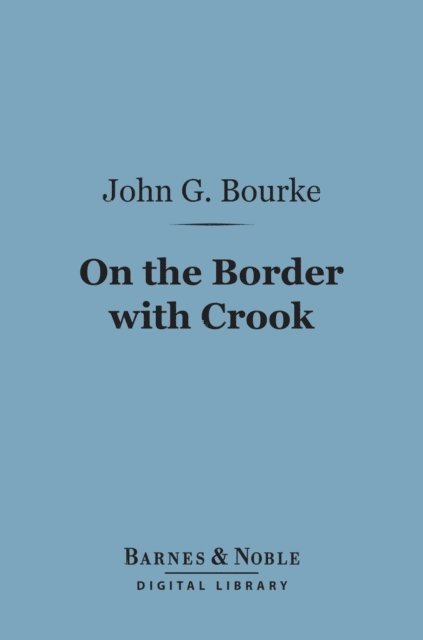 John G. Bourke - On the Border with Crook (Barnes & Noble Digital Library), E-bok