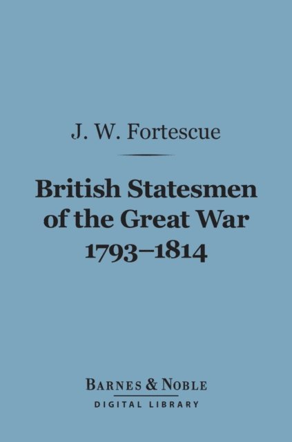 J. W. Fortescue - British Statesmen of the Great War, 1793-1814 (Barnes & Noble Digital Library), E-bok