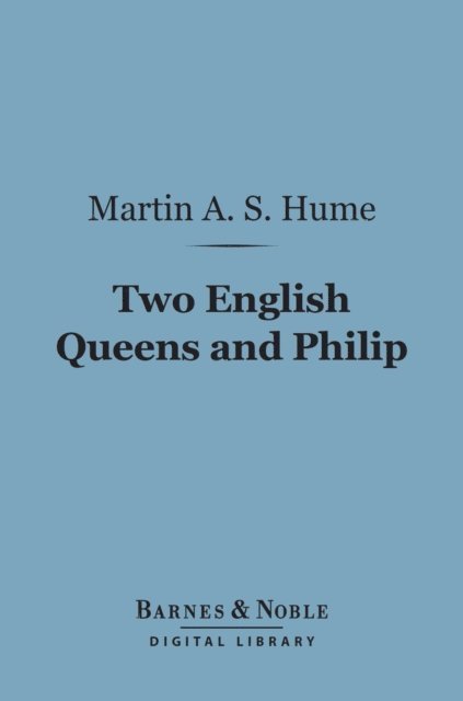 Martin Andrew Sharp Hume - Two English Queens and Philip (Barnes & Noble Digital Library), E-bok