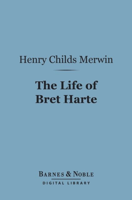 Henry Childs Merwin - Life of Bret Harte (Barnes & Noble Digital Library), E-bok