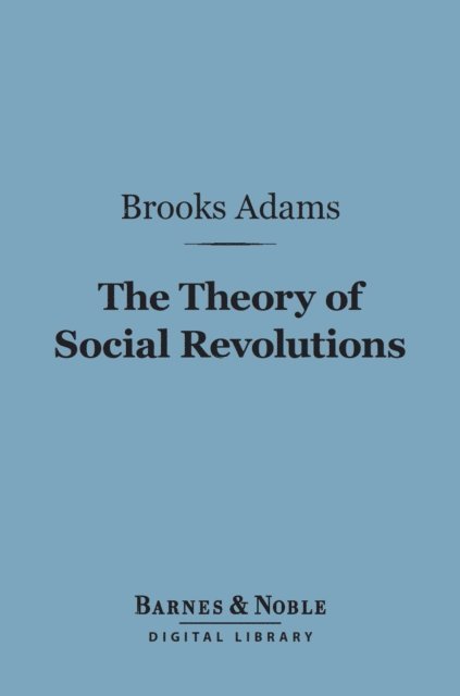 Brooks Adams - Theory of Social Revolutions (Barnes & Noble Digital Library), E-bok