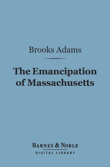 Brooks Adams - Emancipation of Massachusetts (Barnes & Noble Digital Library), E-bok
