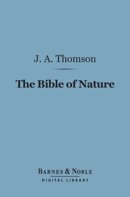 J. Arthur Thomson - Bible of Nature (Barnes & Noble Digital Library), E-bok