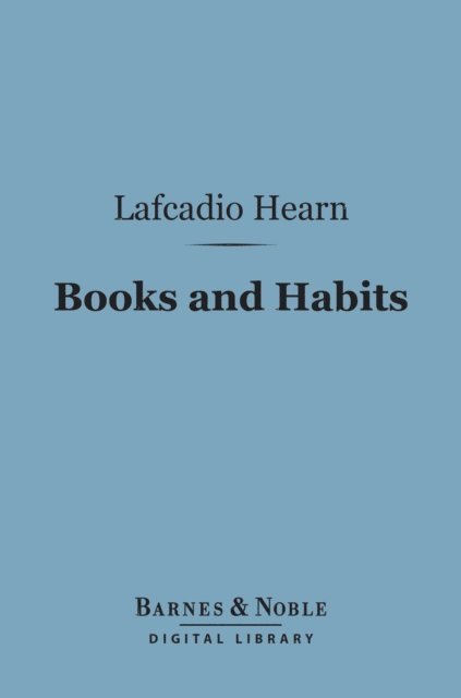 Lafcadio Hearn - Books and Habits (Barnes & Noble Digital Library), E-bok
