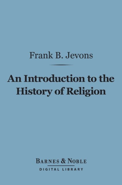 Frank Byron Jevons - Introduction to the History of Religion (Barnes & Noble Digital Library), E-bok