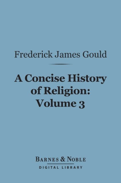Frederick James Gould - Concise History of Religion, Volume 3 (Barnes & Noble Digital Library), E-bok