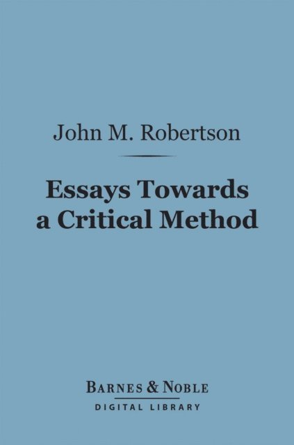 John M. Robertson - Essays Towards a Critical Method (Barnes & Noble Digital Library), E-bok