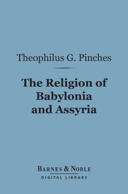 Theophilus G. Pinches - Religion of Babylonia and Assyria (Barnes & Noble Digital Library), E-bok