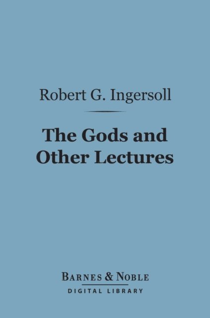 Robert G. Ingersoll - Gods and Other Lectures (Barnes & Noble Digital Library), E-bok