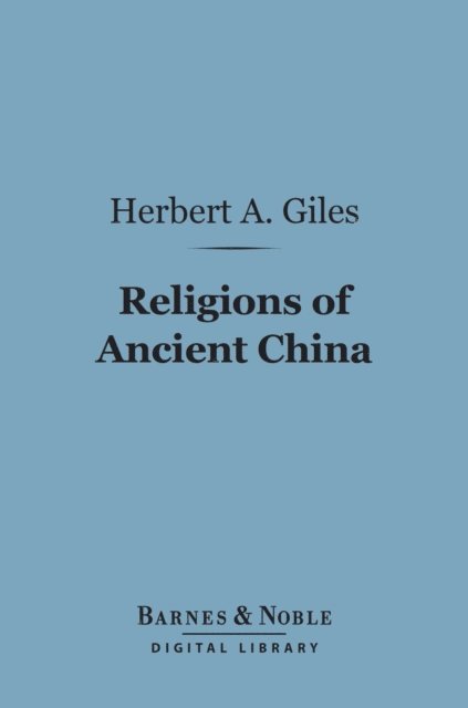 Herbert A. Giles - Religions of Ancient China (Barnes & Noble Digital Library), E-bok