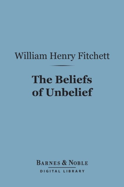 William. Henry Fitchett - Beliefs of Unbelief (Barnes & Noble Digital Library), E-bok. Tillgänglighet: Lägg i varukorg