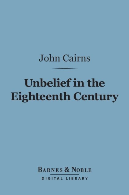 John Cairns - Unbelief in the Eighteenth Century (Barnes & Noble Digital Library), E-bok