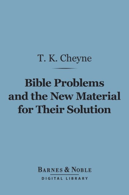 T. K. Cheyne - Bible Problems and the New Material for Their Solution (Barnes & Noble Digital Library), E-bok