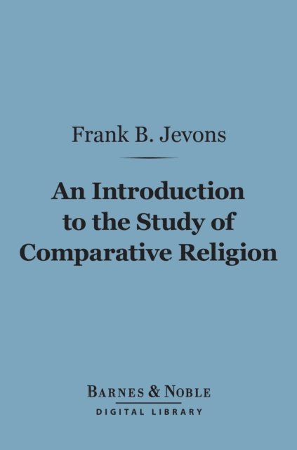 Frank Byron Jevons - Introduction to the Study of Comparative Religion (Barnes & Noble Digital Library), E-bok