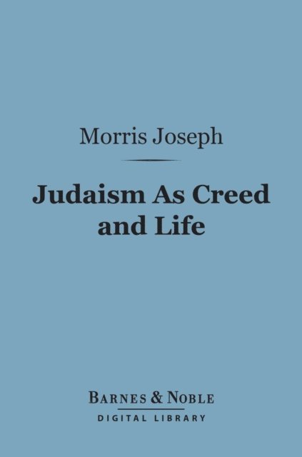 Morris Joseph - Judaism As Creed and Life (Barnes & Noble Digital Library), E-bok